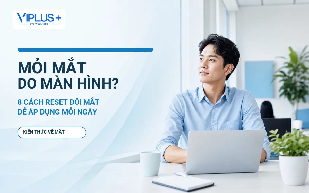 Mỏi mắt do màn hình: Vì sao xảy ra và 8 cách giúp mắt dễ chịu hơn