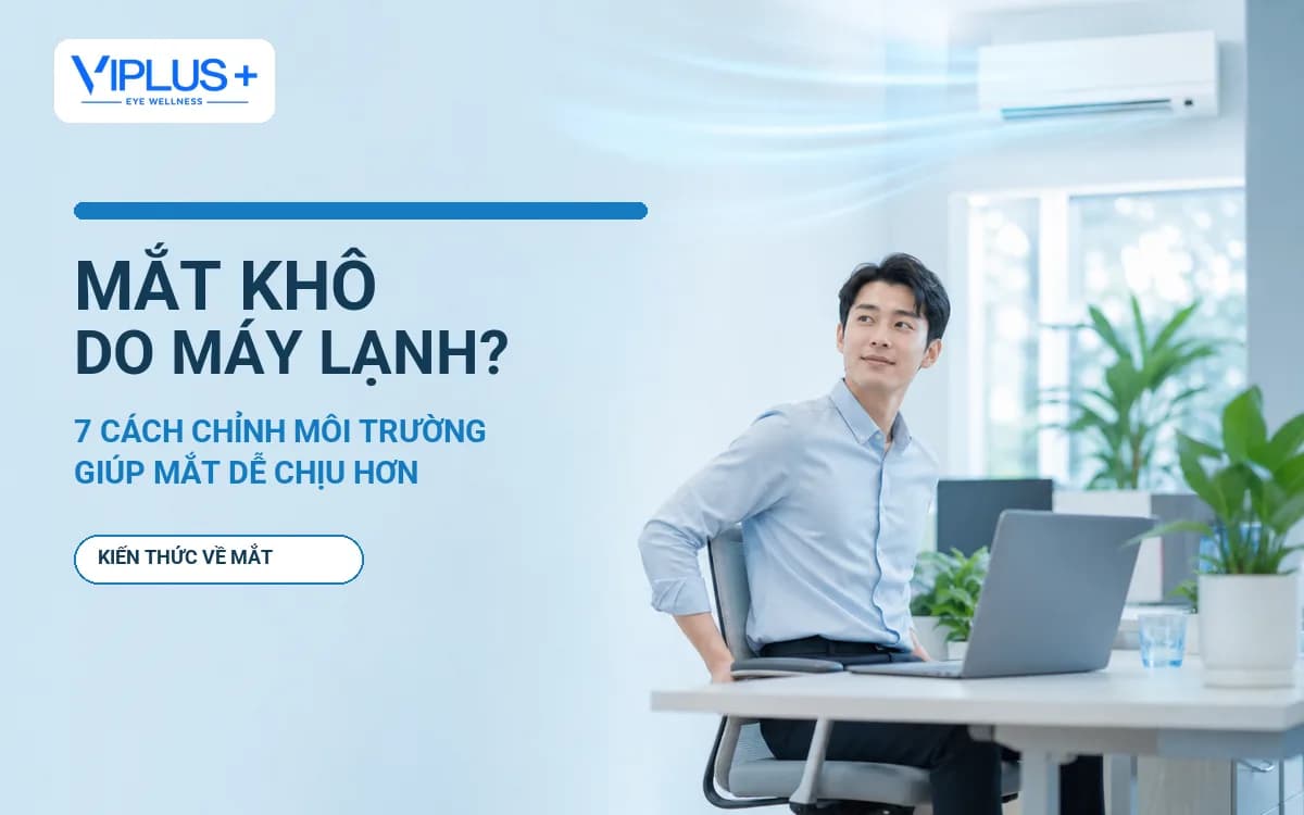 Mắt khô do máy lạnh: 7 cách điều chỉnh môi trường và thói quen