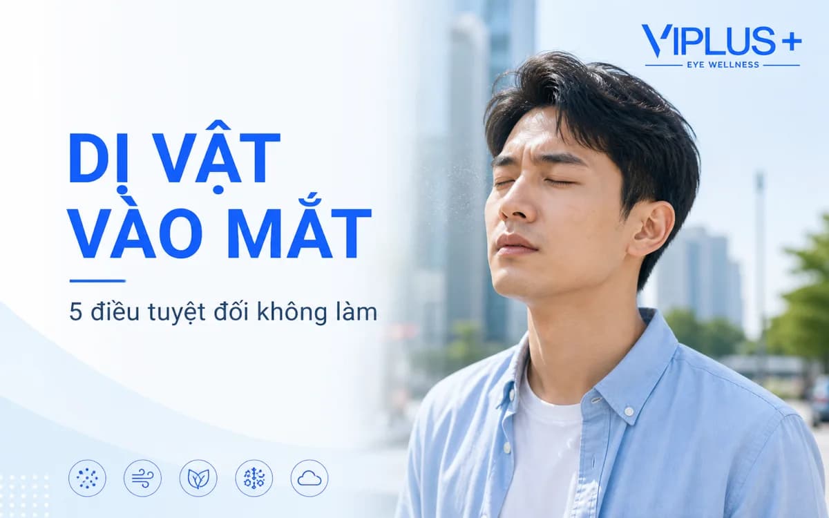 Bụi hoặc dị vật bay vào mắt: Sơ cứu đúng và những điều cần tránh
