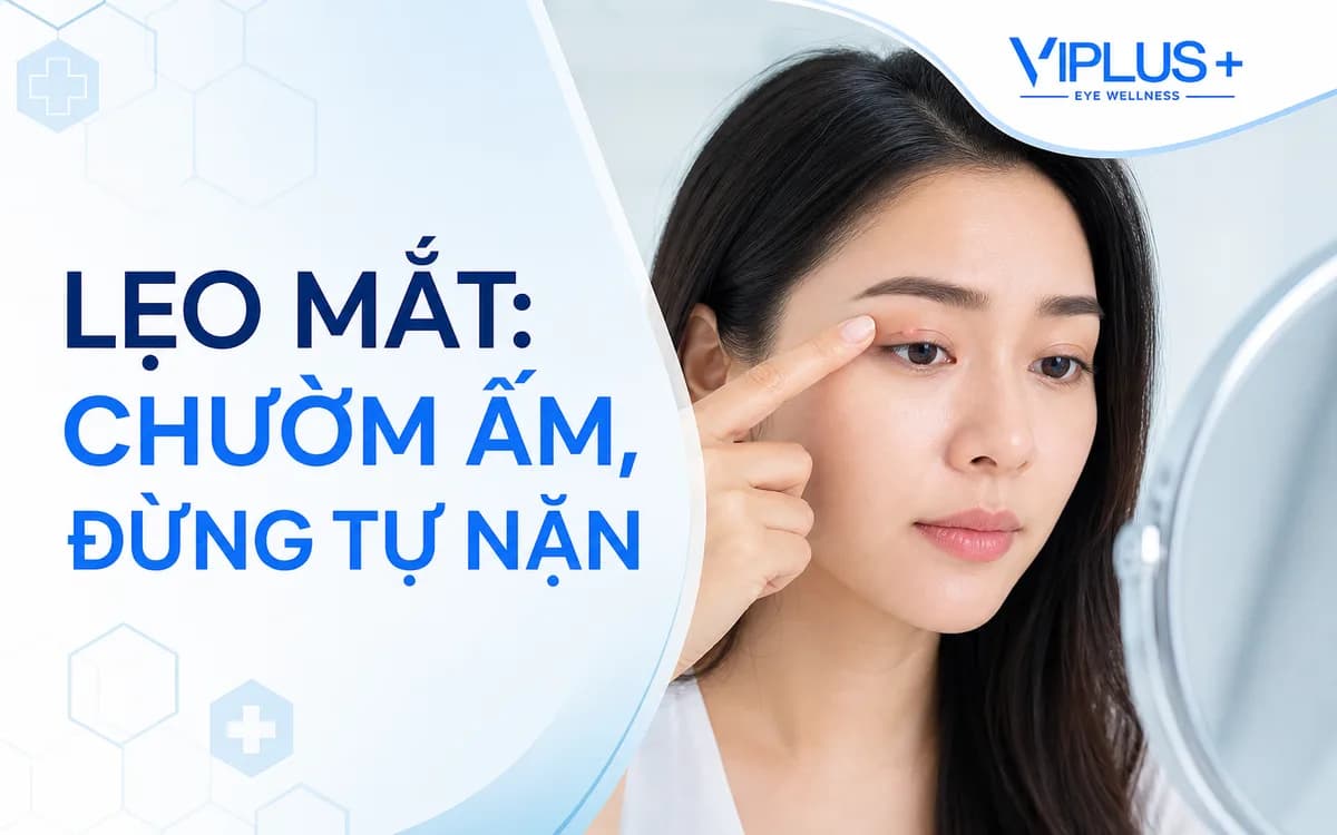 Lẹo mắt: Cách chăm sóc tại nhà và dấu hiệu cần gặp bác sĩ